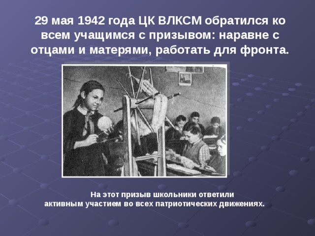 29 мая 1942 года ЦК ВЛКСМ обратился ко всем учащимся с призывом: наравне с отцами и матерями, работать для фронта.   На этот призыв школьники ответили  активным участием во всех патриотических движениях. 