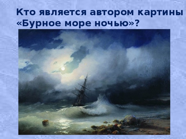 Кто является автором картины «Бурное море ночью»? 