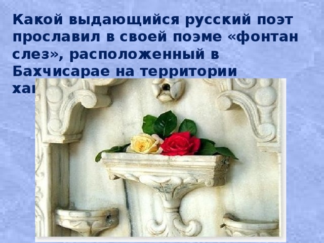 Какой выдающийся русский поэт прославил в своей поэме «фонтан слез», расположенный в Бахчисарае на территории ханского дворца? 