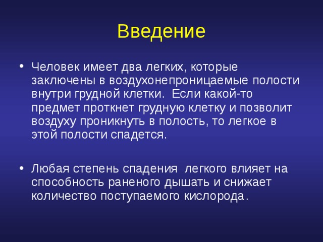 Введение Человек имеет два легких, которые заключены в воздухонепроницаемые полости внутри грудной клетки . Если какой-то предмет проткнет грудную клетку и позволит воздуху проникнуть в полость, то легкое в этой полости спадется.  Любая степень спадения легкого влияет на способность раненого дышать и снижает количество поступаемого кислорода . 