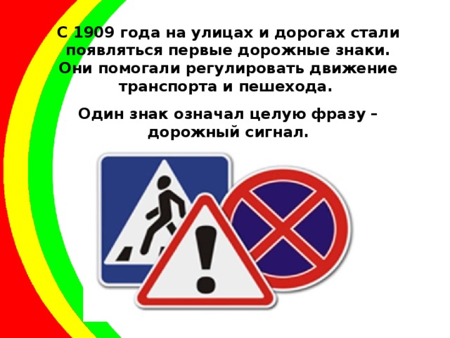 С 1909 года на улицах и дорогах стали появляться первые дорожные знаки. Они помогали регулировать движение транспорта и пешехода. Один знак означал целую фразу – дорожный сигнал. 
