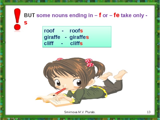 BUT some nouns ending in – f  or – fe take only - s roof - roof s giraffe - giraffe s cliff - cliff s 11 Smirnova M.V. Plurals. 
