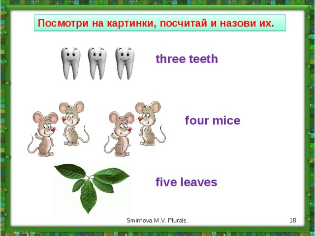 Посмотри на картинки, посчитай и назови их. three teeth four mice five leaves  Smirnova M.V. Plurals. 