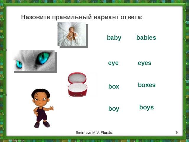 Назовите правильный вариант ответа: baby babies eye eyes boxes box boys boy  Smirnova M.V. Plurals. 
