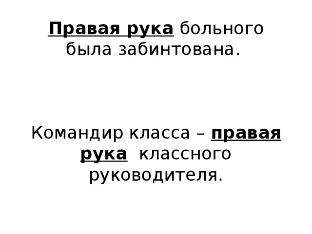 Правая рука  больного была забинтована.     Командир класса –  правая рука   классного руководителя.   