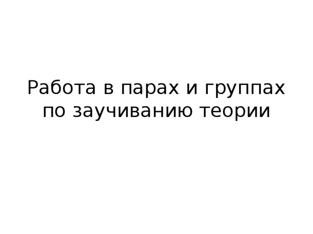 Работа в парах и группах по заучиванию теории 