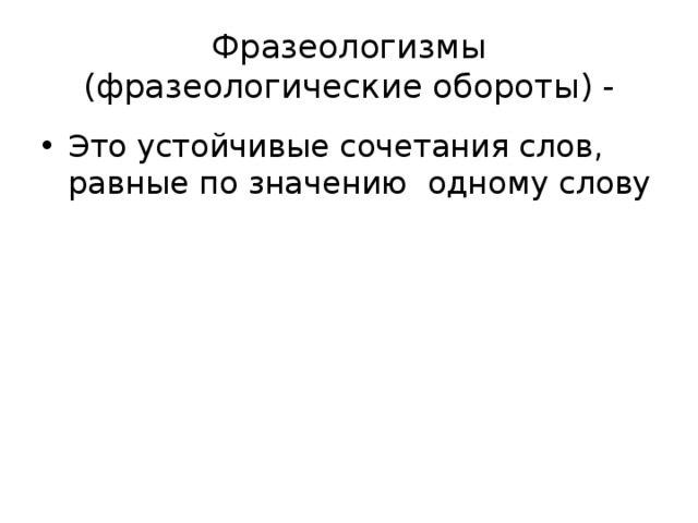 Фразеологизмы (фразеологические обороты) - Это устойчивые сочетания слов, равные по значению одному слову 