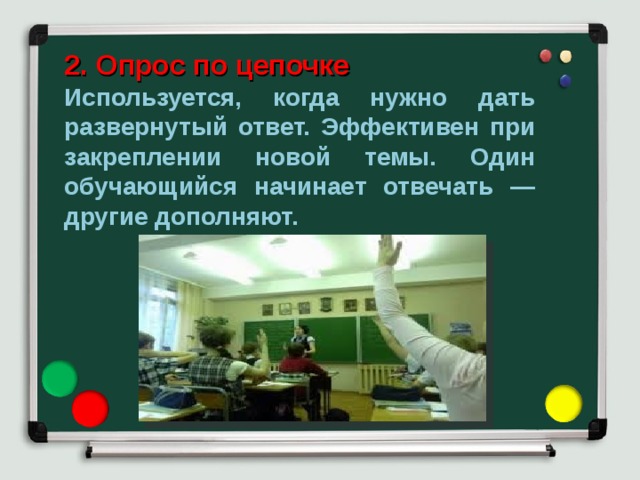 2. Опрос по цепочке Используется, когда нужно дать развернутый ответ. Эффективен при закреплении новой темы. Один обучающийся начинает отвечать — другие дополняют. 