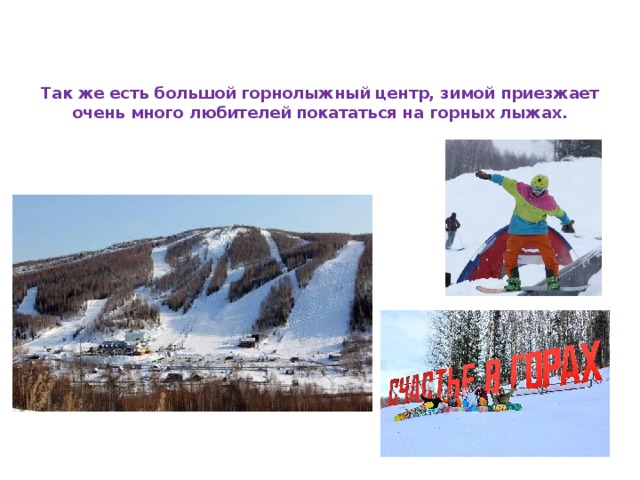 Так же есть большой горнолыжный центр, зимой приезжает очень много любителей покататься на горных лыжах.   