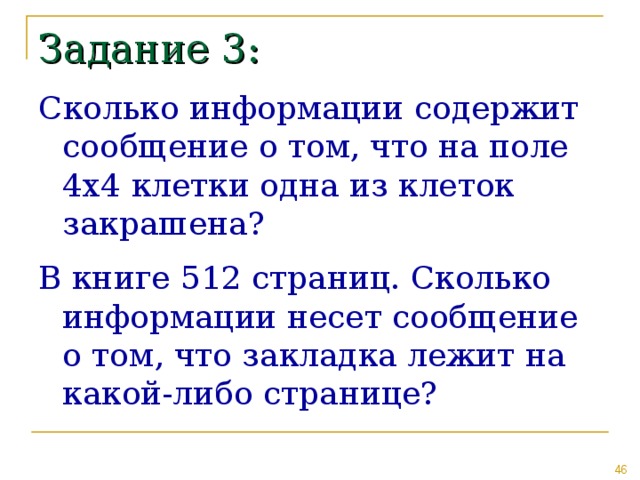 Задание 3: Сколько информации содержит сообщение о том, что на поле 4х4 клетки одна из клеток закрашена? В книге 512 страниц. Сколько информации несет сообщение о том, что закладка лежит на какой-либо странице? 