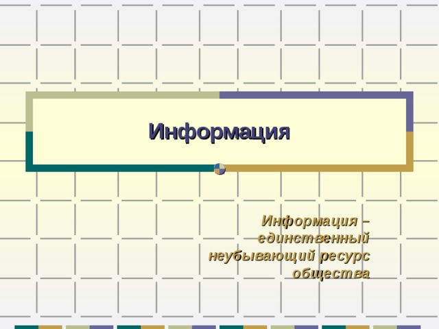 Информация Информация – единственный неубывающий ресурс общества 