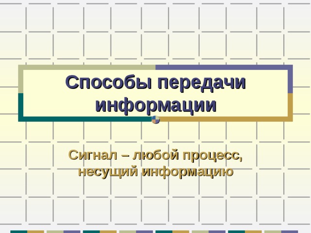 Способы передачи информации Сигнал – любой процесс, несущий информацию 
