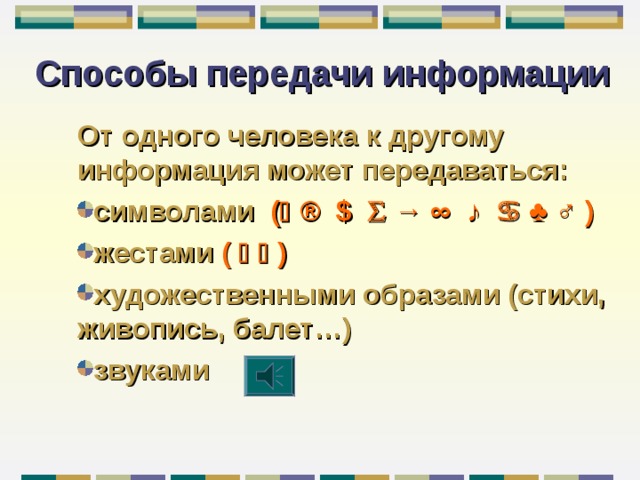 Способы передачи информации От одного человека к другому информация может передаваться : символами (   ®  $    →  ∞  ♪     ♣  ♂  ) жестами (    ) художественными образами (стихи, живопись, балет…) звуками 
