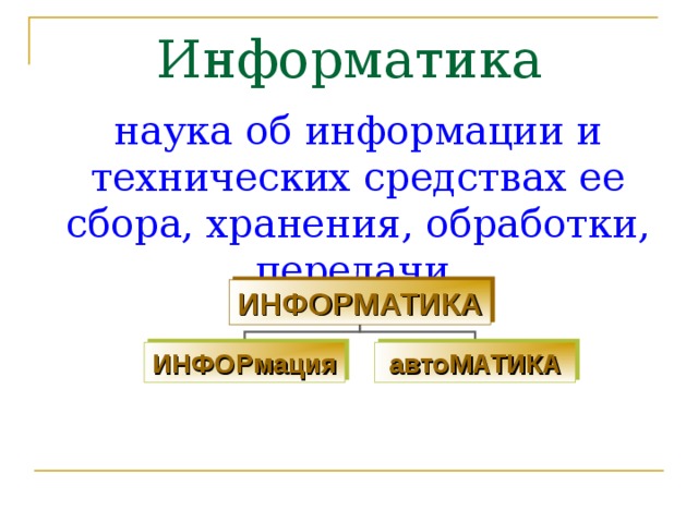 Информатика наука об информации и технических средствах ее сбора, хранения, обработки , передачи. ИНФОРМАТИКА ИНФОРмация автоМАТИКА 