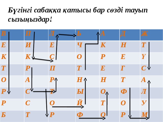 Бүгінгі сабаққа қатысы бар сөзді тауып сызыңыздар! В П Е И К Л К Ь Е Т Р Ч С О А О Д А Р К П Ж  Р Р Т С Р Н С Н Е Т Е Б Т Ү О Т Г Н Ы Й Т Р С О А Ф Ф Т О О Л Р У М 