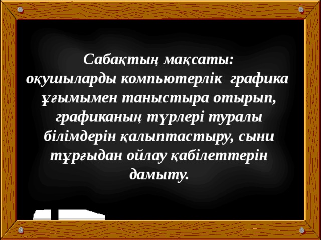  Сабақтың мақсаты: оқушыларды компьютерлік графика ұғымымен таныстыра отырып, графиканың түрлері туралы білімдерін қалыптастыру, сыни тұрғыдан ойлау қабілеттерін дамыту. 