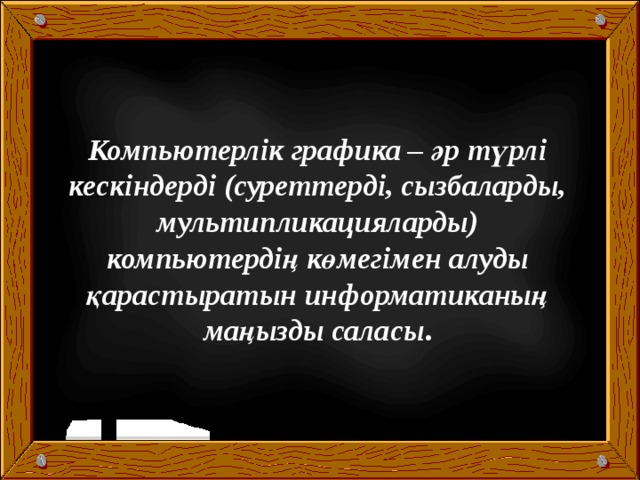  Компьютерлік графика – әр түрлі кескіндерді (суреттерді, сызбаларды, мультипликацияларды) компьютердің көмегімен алуды қарастыратын информатиканың маңызды саласы . 
