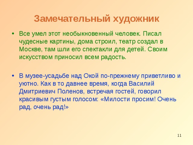 Замечательный художник Все умел этот необыкновенный человек. Писал чудесные картины, дома строил, театр создал в Москве, там шли его спектакли для детей. Своим искусством приносил всем радость. В музее-усадьбе над Окой по-прежнему приветливо и уютно. Как в то давнее время, когда Василий Дмитриевич Поленов, встречая гостей, говорил красивым густым голосом: «Милости просим! Очень рад, очень рад!»  