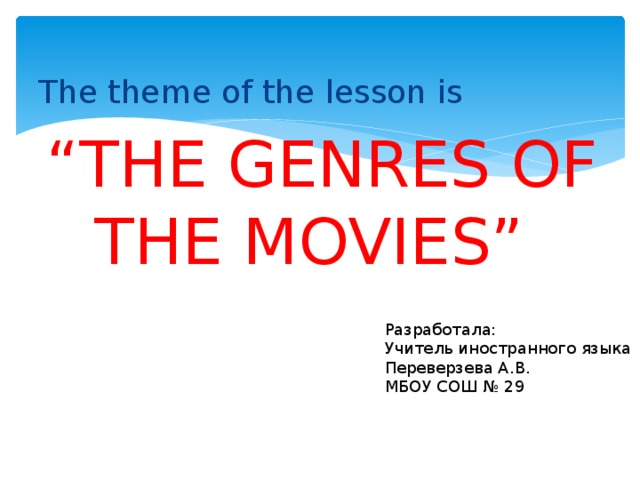 The theme of the lesson is  “ THE GENRES OF THE MOVIES” Разработала: Учитель иностранного языка Переверзева А.В. МБОУ СОШ № 29 