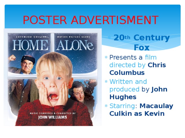POSTER ADVERTISMENT 20 th Century Fox Presents a film directed by Chris Columbus Written and produced by John Hughes Starring : Macaulay Culkin as Kevin 