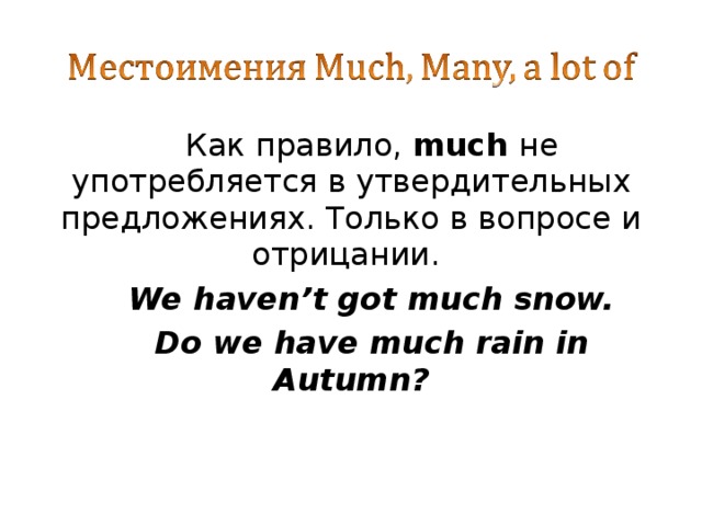 Как правило, much  не употребляется в утвердительных предложениях. Только в вопросе и отрицании. We haven’t got much snow. Do we have much rain in Autumn?  