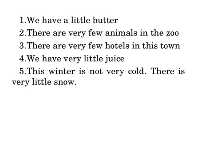 We have a little butter There are very few animals in the zoo There are very few hotels in this town We have very little juice This winter is not very cold. There is very little snow. 