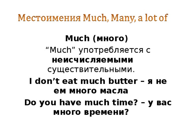 Much (много) “ Much” употребляется с неисчисляемыми существительными. I don’t eat much butter – я не ем много масла Do you have much time? – у вас много времени?  www.justonecaress.ucoz.net  