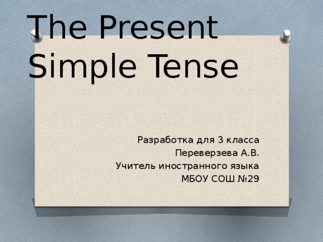 The Present Simple Tense Разработка для 3 класса Переверзева А.В. Учитель иностранного языка МБОУ СОШ №29 