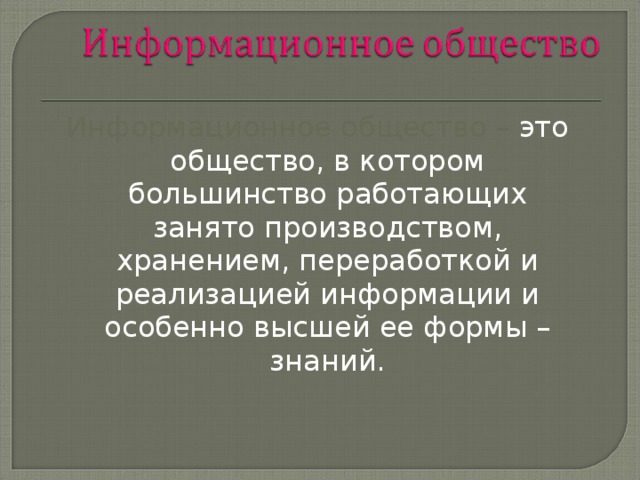 Информационное общество – это общество, в котором большинство работающих занято производством, хранением, переработкой и реализацией информации и особенно высшей ее формы – знаний. 