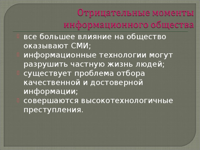 все большее влияние на общество оказывают СМИ; информационные технологии могут разрушить частную жизнь людей; существует проблема отбора качественной и достоверной информации; совершаются высокотехнологичные преступления. 