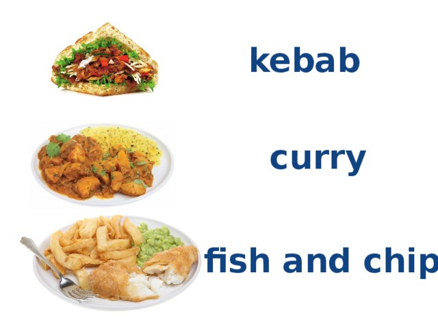 kebab curry Вспомните названия Британских блюд. fish and chips  