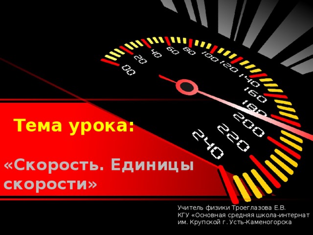 Тема урока: «Скорость. Единицы скорости» Учитель физики Троеглазова Е.В. КГУ «Основная средняя школа-интернат им. Крупской г. Усть-Каменогорска 