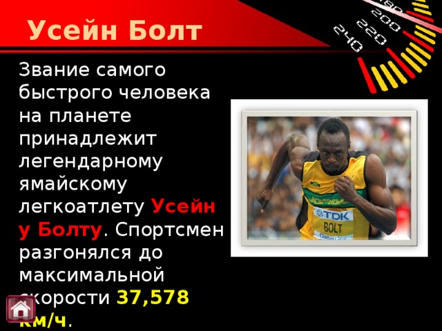 Усейн Болт Звание самого быстрого человека на планете принадлежит легендарному ямайскому легкоатлету  Усейну Болту . Спортсмен разгонялся до максимальной скорости  37,578 км/ч .       