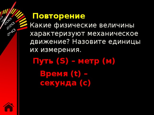 Повторение Какие физические величины характеризуют механическое движение? Назовите единицы их измерения. Путь (S) – метр (м) Время (t) – секунда (с) 