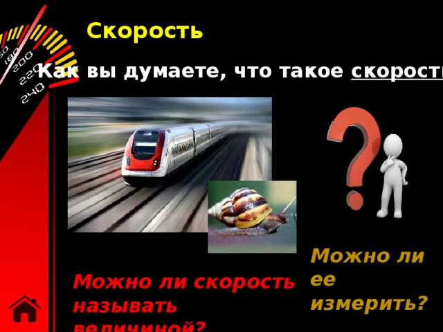 Скорость Как вы думаете, что такое скорость ? Может ли скорость быть больше или меньше? Можно ли ее измерить? Можно ли скорость называть величиной? 