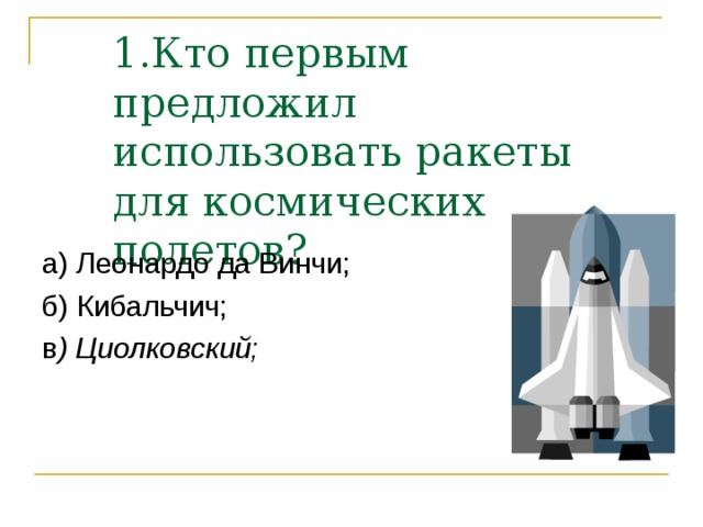 а) Леонардо да Винчи; б) Кибальчич; в ) Циолковский;   