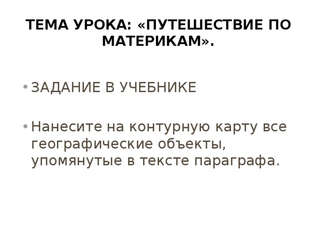 Тема урока: «Путешествие по материкам». ЗАДАНИЕ В УЧЕБНИКЕ Нанесите на контурную карту все географические объекты, упомянутые в тексте параграфа. 