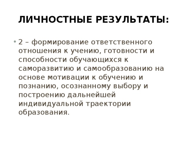 Личностные результаты: 2 – формирование ответственного отношения к учению, готовности и способности обучающихся к саморазвитию и самообразованию на основе мотивации к обучению и познанию, осознанному выбору и построению дальнейшей индивидуальной траектории образования. 