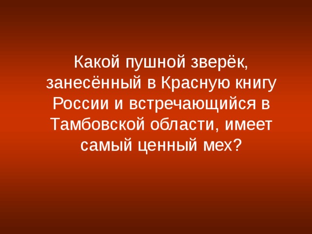 Какой пушной зверёк, занесённый в Красную книгу России и встречающийся в Тамбовской области, имеет самый ценный мех?