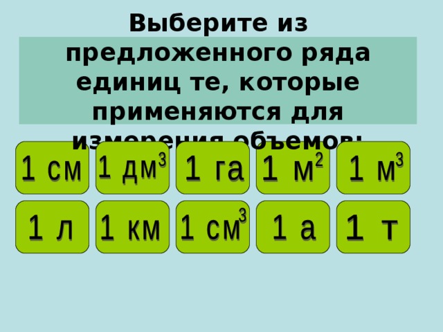 Выберите из предложенного ряда единиц те, которые применяются для измерения объемов: 