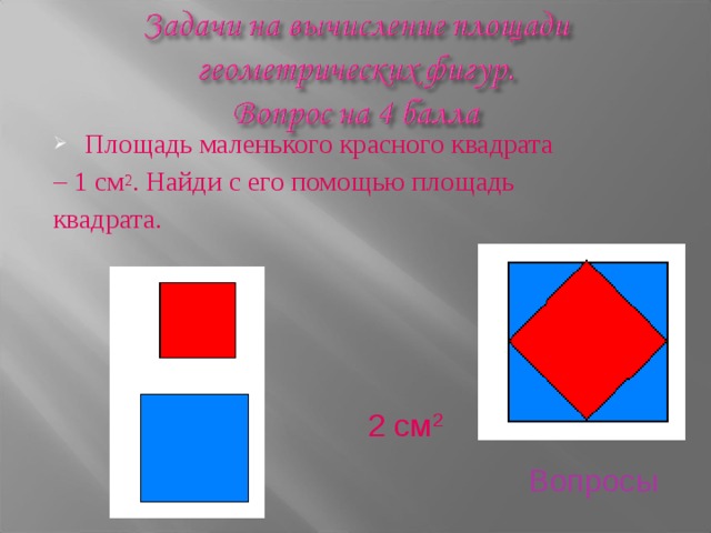 Площадь маленького красного квадрата – 1 см 2 . Найди с его помощью площадь квадрата. 2 см 2 Вопросы 