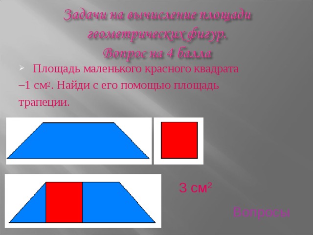Площадь маленького красного квадрата – 1 см 2 . Найди с его помощью площадь трапеции. 3 см 2 Вопросы 