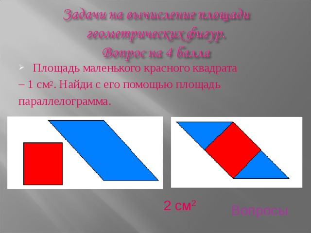 Площадь маленького красного квадрата – 1 см 2 . Найди с его помощью площадь параллелограмма. 2 см 2 Вопросы 