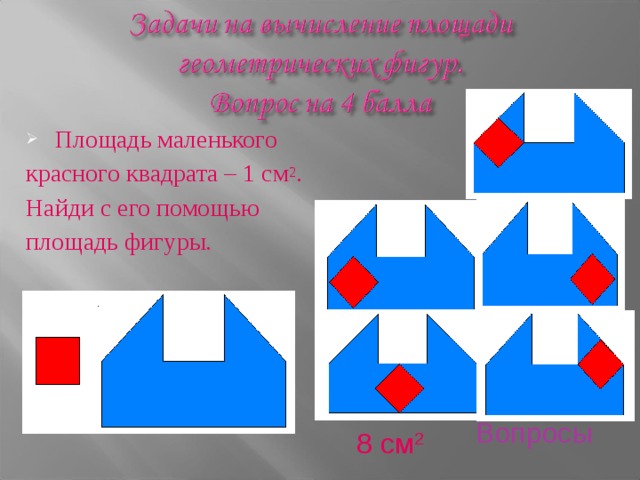 Площадь маленького красного квадрата – 1 см 2 . Найди с его помощью площадь фигуры. Вопросы 8 см 2 