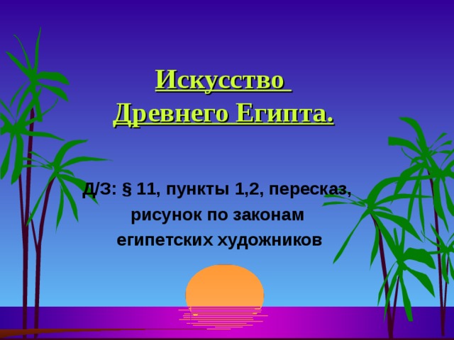 Искусство  Древнего Египта. Д/З: § 11, пункты 1,2, пересказ, рисунок по законам египетских художников  