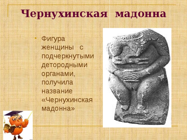 Чернухинская мадонна Фигура женщины с подчеркнутыми детородными органами, получила название «Чернухинская мадонна» 