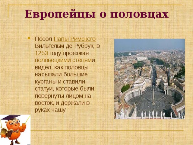 Европейцы о половцах Посол Папы Римского Вильгельм де Рубрук, в 1253 году проезжая . половецкими степям и, видел, как половцы насыпали большие курганы и ставили статуи, которые были повернуты лицом на восток, и держали в руках чашу  