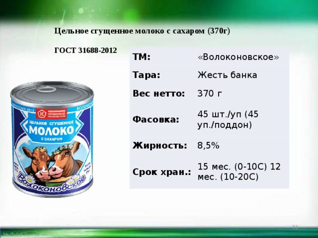 Цельное сгущенное молоко с сахаром (370г)  ГОСТ 31688-2012 ТМ: «Волоконовское» Тара: Жесть банка Вес нетто: 370 г Фасовка: Жирность: 45 шт./уп (45 уп./поддон) Срок хран.: 8,5% 15 мес. (0-10С) 12 мес. (10-20С)  