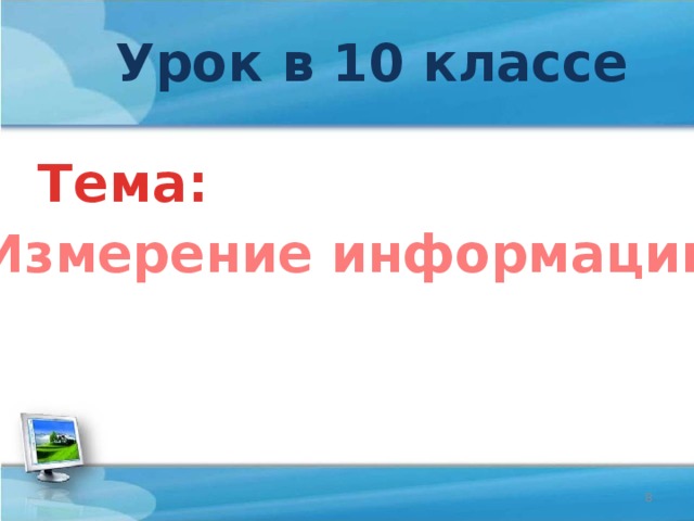 Урок в 10 классе Тема: «Измерение информации»  
