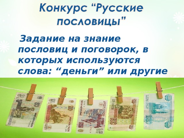  Задание на знание пословиц и поговорок, в которых используются слова: “деньги” или другие “денежные знаки”.  